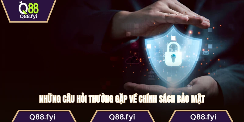 Những câu hỏi thường gặp về chính sách bảo mật 