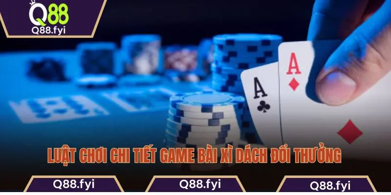 Luật chơi chi tiết game bài xì dách đổi thưởng